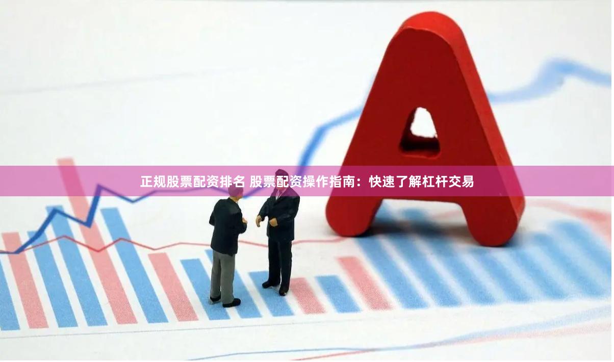 正规股票配资排名 股票配资操作指南：快速了解杠杆交易