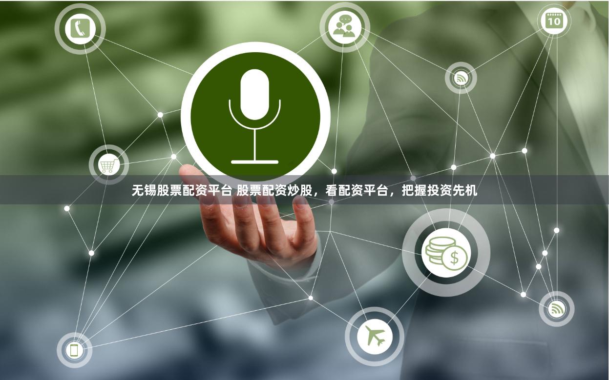 无锡股票配资平台 股票配资炒股，看配资平台，把握投资先机