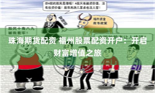 珠海期货配资 福州股票配资开户：开启财富增值之旅