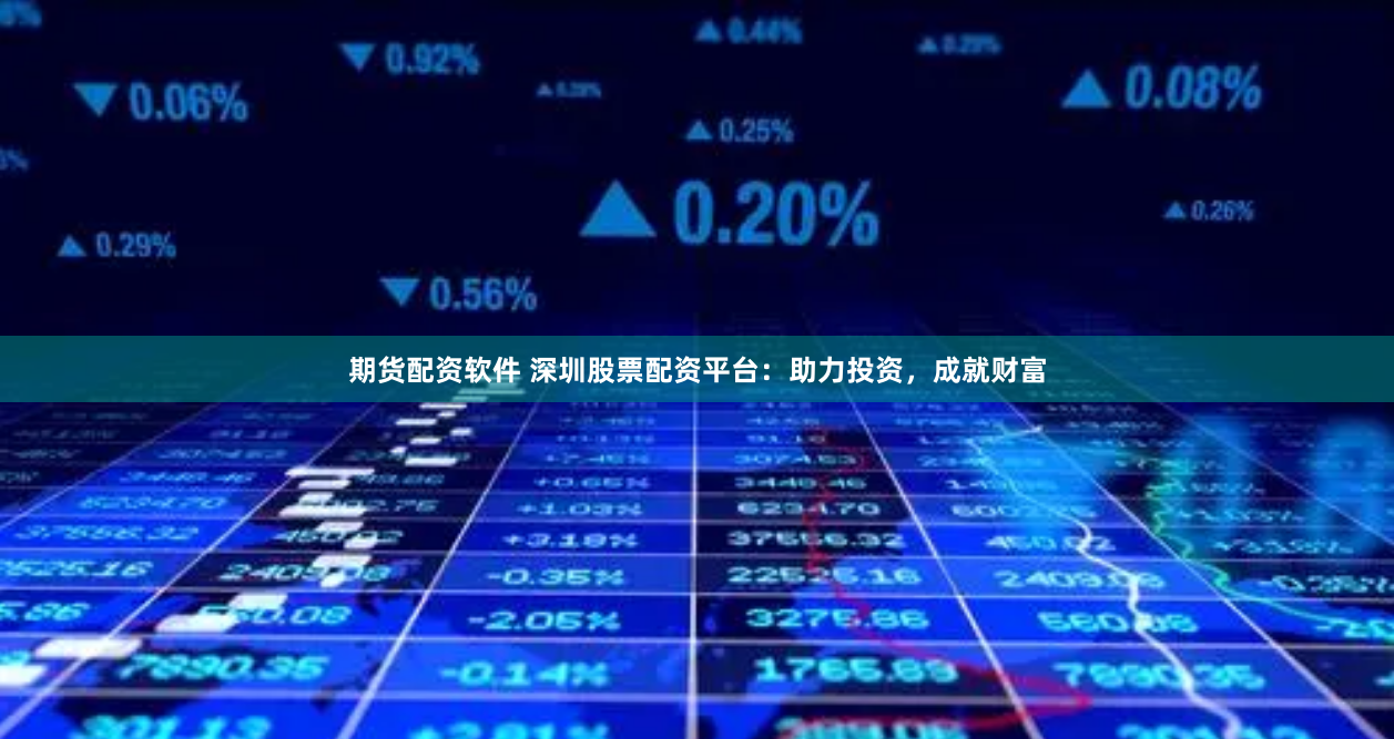 期货配资软件 深圳股票配资平台：助力投资，成就财富