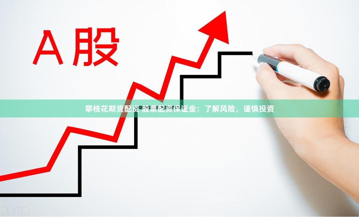 攀枝花期货配资 股票配资保证金：了解风险，谨慎投资