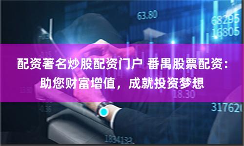 配资著名炒股配资门户 番禺股票配资：助您财富增值，成就投资梦想