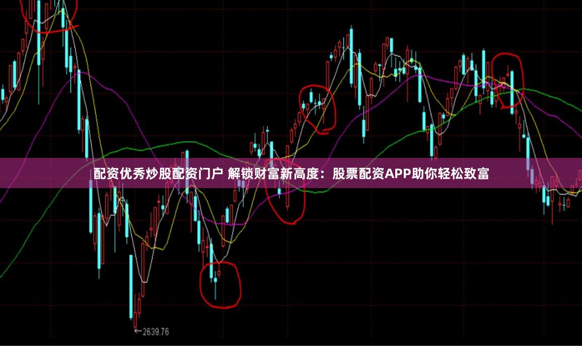 配资优秀炒股配资门户 解锁财富新高度：股票配资APP助你轻松致富