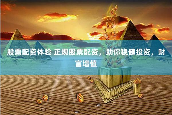 股票配资体验 正规股票配资，助你稳健投资，财富增值
