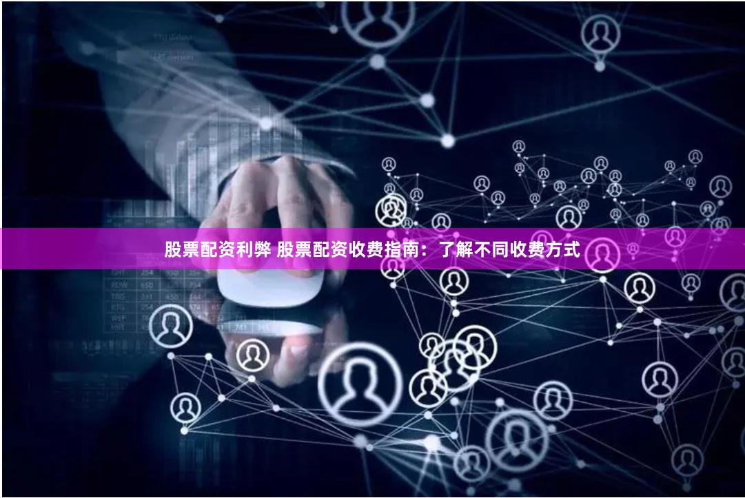 股票配资利弊 股票配资收费指南：了解不同收费方式