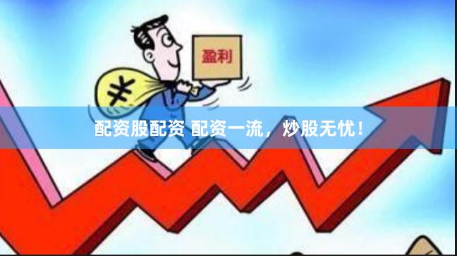 配资股配资 配资一流，炒股无忧！