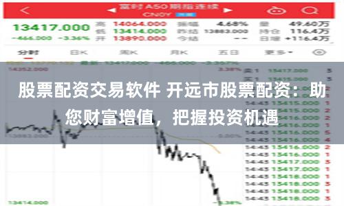股票配资交易软件 开远市股票配资：助您财富增值，把握投资机遇