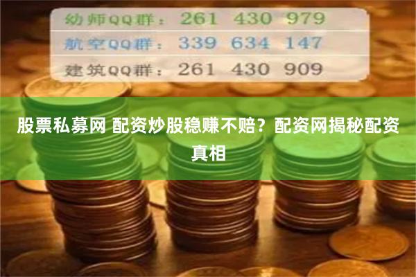 股票私募网 配资炒股稳赚不赔？配资网揭秘配资真相