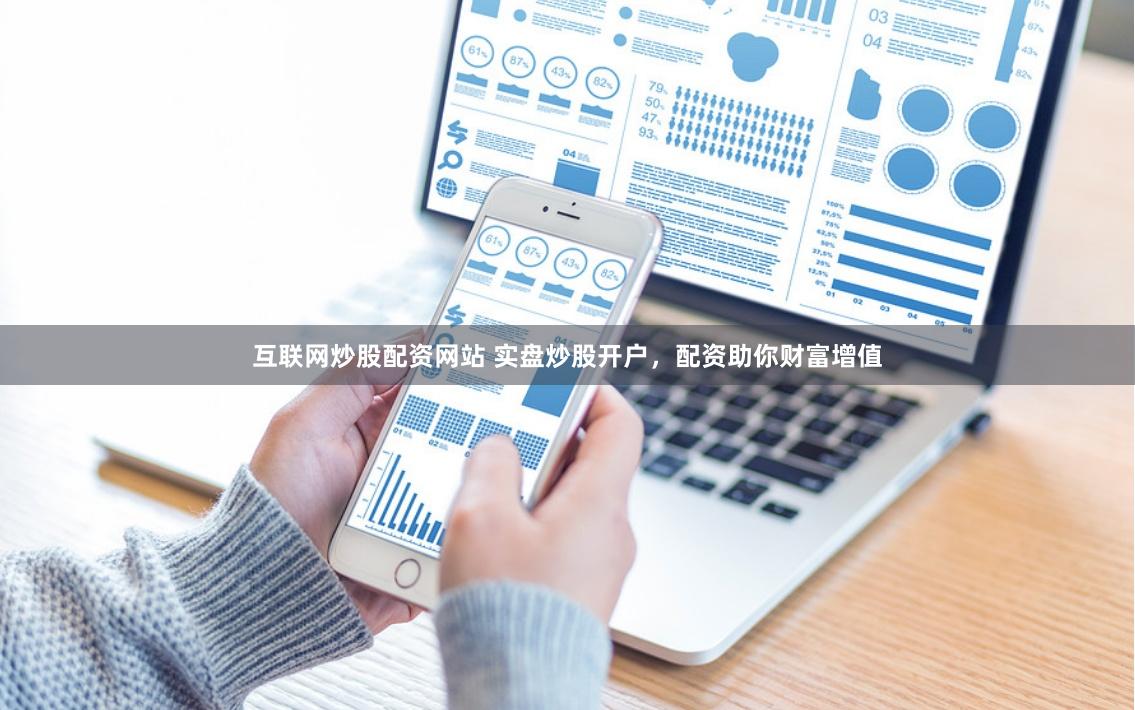 互联网炒股配资网站 实盘炒股开户，配资助你财富增值