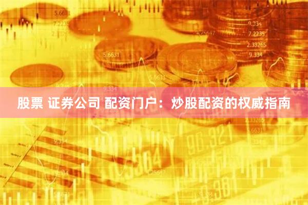股票 证券公司 配资门户：炒股配资的权威指南