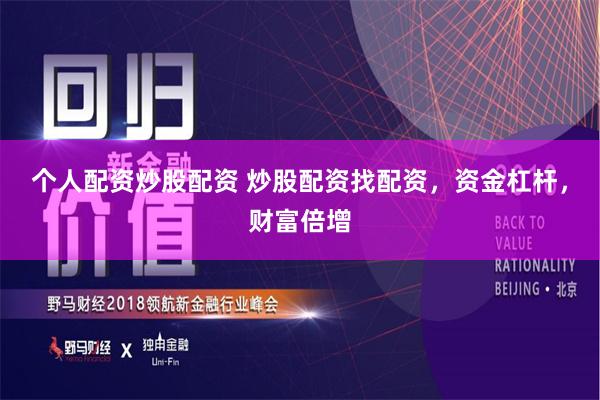 个人配资炒股配资 炒股配资找配资，资金杠杆，财富倍增
