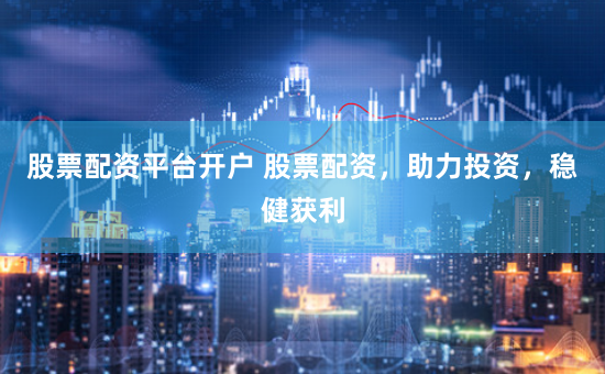 股票配资平台开户 股票配资，助力投资，稳健获利
