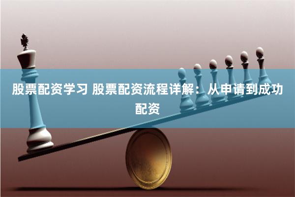 股票配资学习 股票配资流程详解：从申请到成功配资