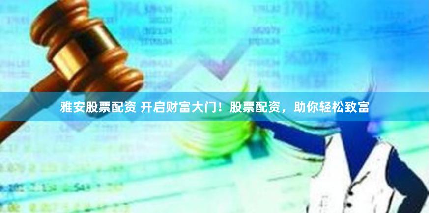 雅安股票配资 开启财富大门！股票配资，助你轻松致富