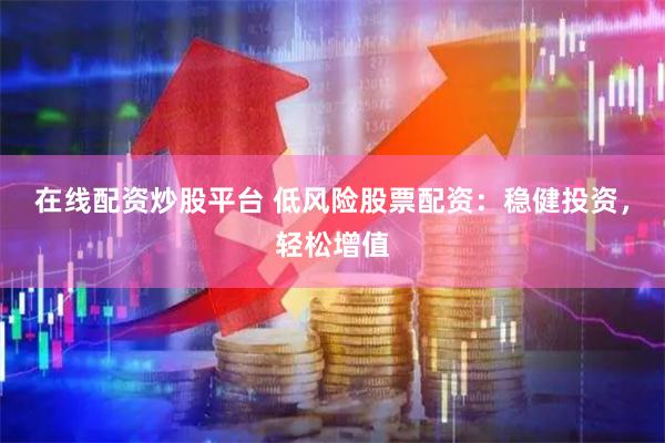 在线配资炒股平台 低风险股票配资：稳健投资，轻松增值