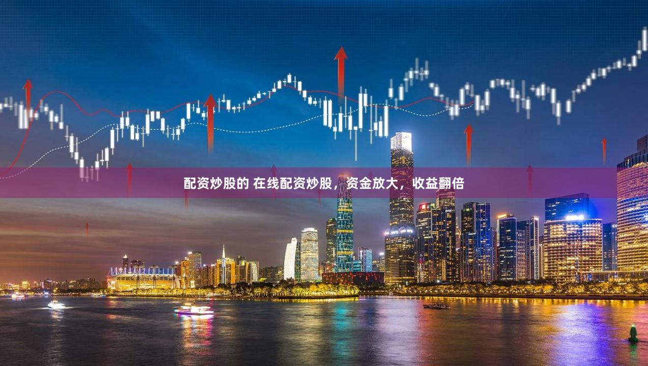 配资炒股的 在线配资炒股，资金放大，收益翻倍