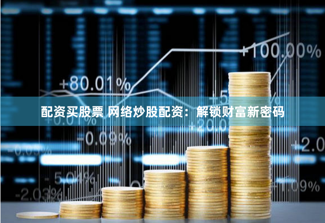配资买股票 网络炒股配资：解锁财富新密码