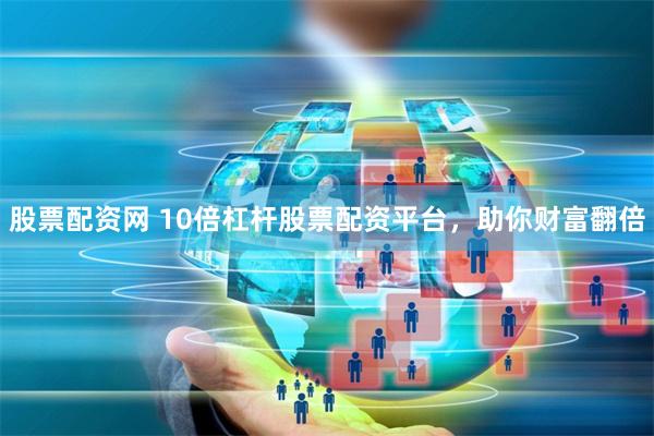 股票配资网 10倍杠杆股票配资平台，助你财富翻倍