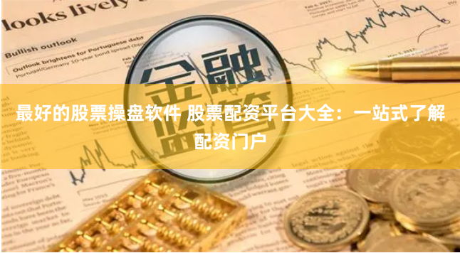 最好的股票操盘软件 股票配资平台大全：一站式了解配资门户