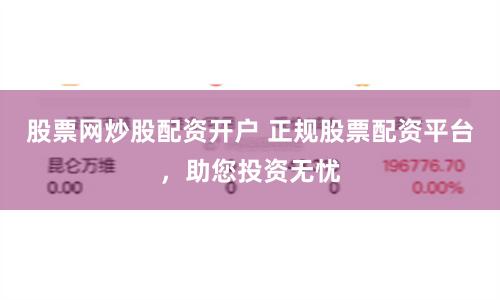 股票网炒股配资开户 正规股票配资平台，助您投资无忧
