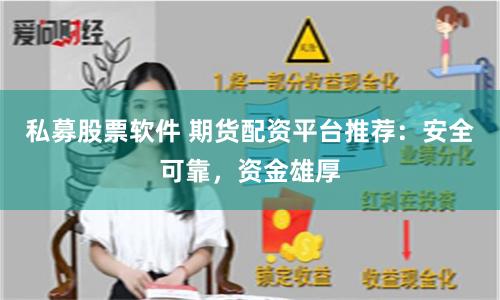 私募股票软件 期货配资平台推荐：安全可靠，资金雄厚