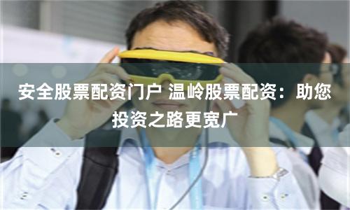 安全股票配资门户 温岭股票配资：助您投资之路更宽广