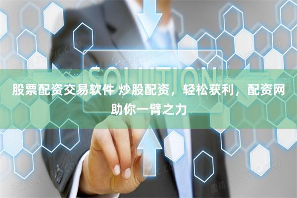 股票配资交易软件 炒股配资，轻松获利，配资网助你一臂之力