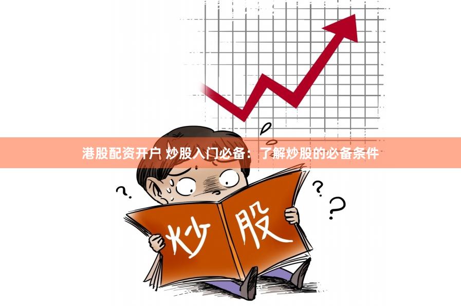 港股配资开户 炒股入门必备：了解炒股的必备条件
