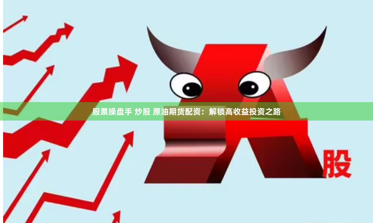 股票操盘手 炒股 原油期货配资:解锁高收益投资之路