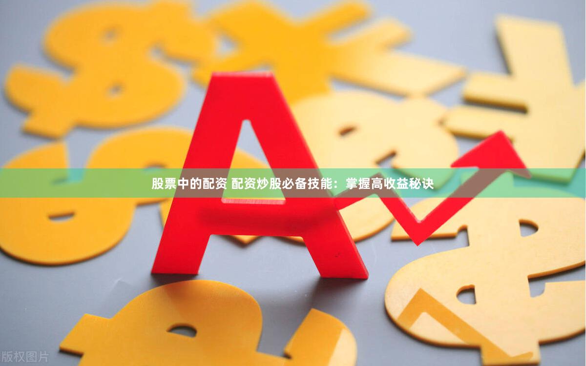 股票中的配资 配资炒股必备技能:掌握高收益秘诀