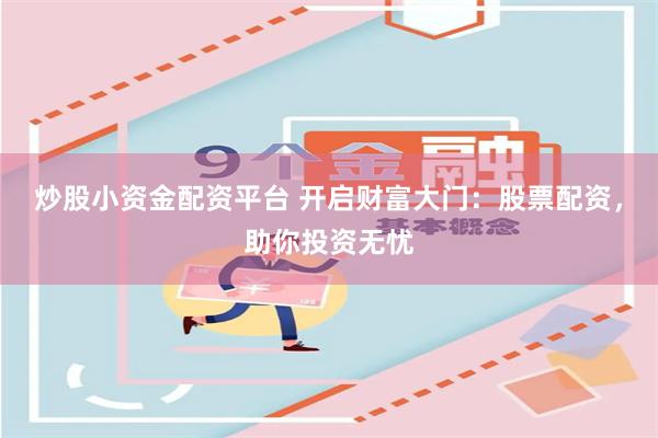 炒股小资金配资平台 开启财富大门:股票配资,助你投资无忧
