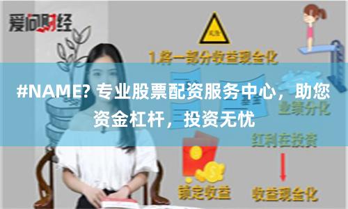 #NAME? 专业股票配资服务中心，助您资金杠杆，投资无忧