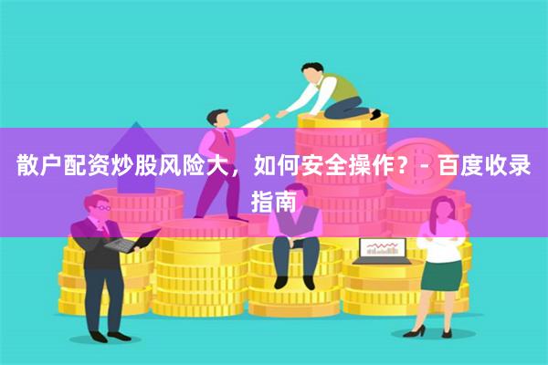 散户配资炒股风险大,如何安全操作?- 百度收录指南