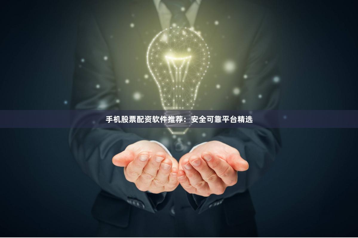 手机股票配资软件推荐：安全可靠平台精选