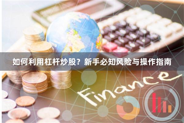 如何利用杠杆炒股?新手必知风险与操作指南
