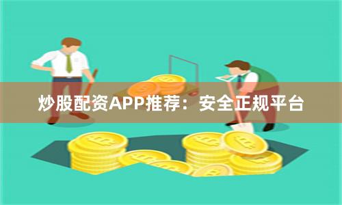 炒股配资APP推荐：安全正规平台