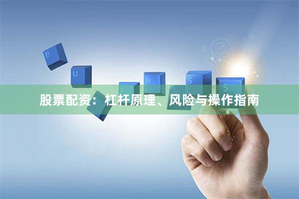 股票配资：杠杆原理、风险与操作指南