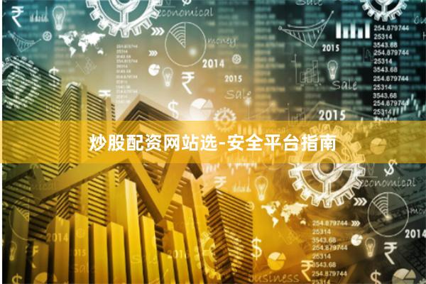 炒股配资网站选-安全平台指南