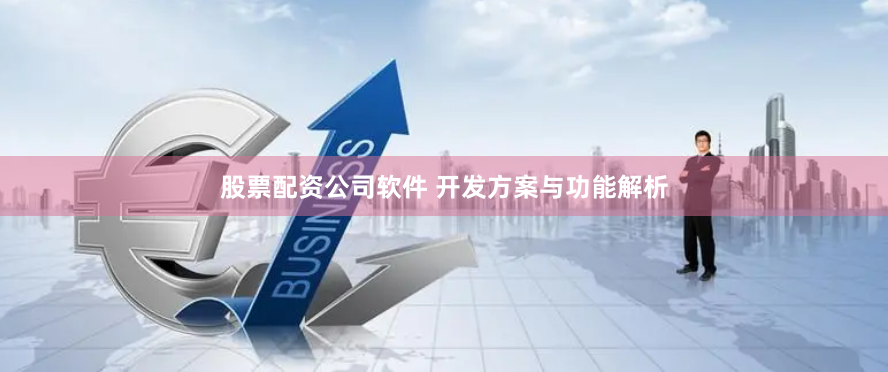 股票配资公司软件 开发方案与功能解析