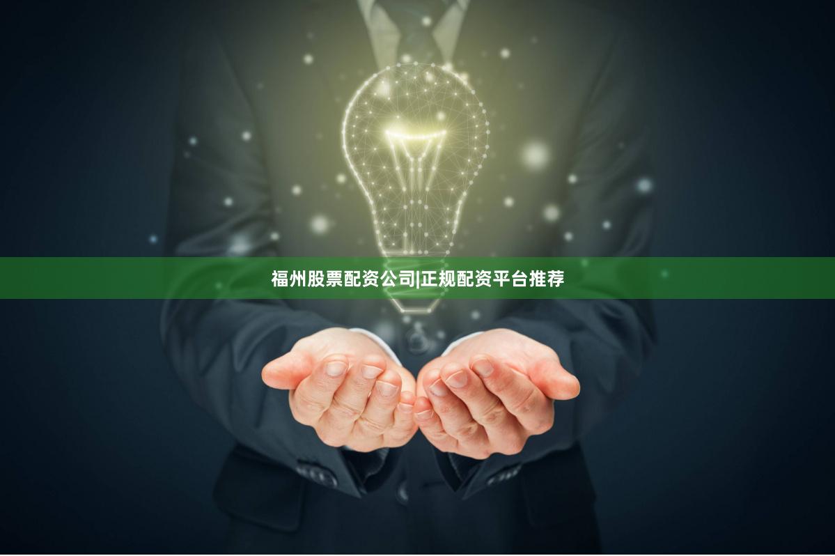 福州股票配资公司|正规配资平台推荐