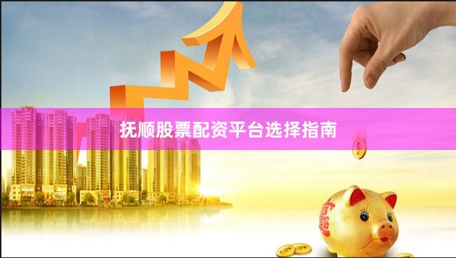 抚顺股票配资平台选择指南