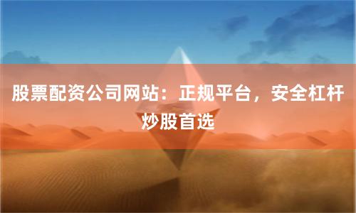 股票配资公司网站:正规平台,安全杠杆炒股首选