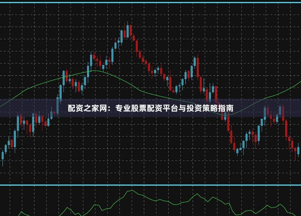 配资之家网：专业股票配资平台与投资策略指南