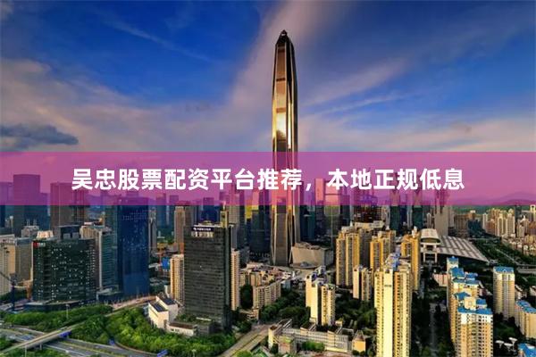 吴忠股票配资平台推荐，本地正规低息