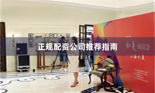正规配资公司推荐指南