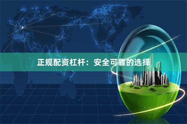 正规配资杠杆：安全可靠的选择