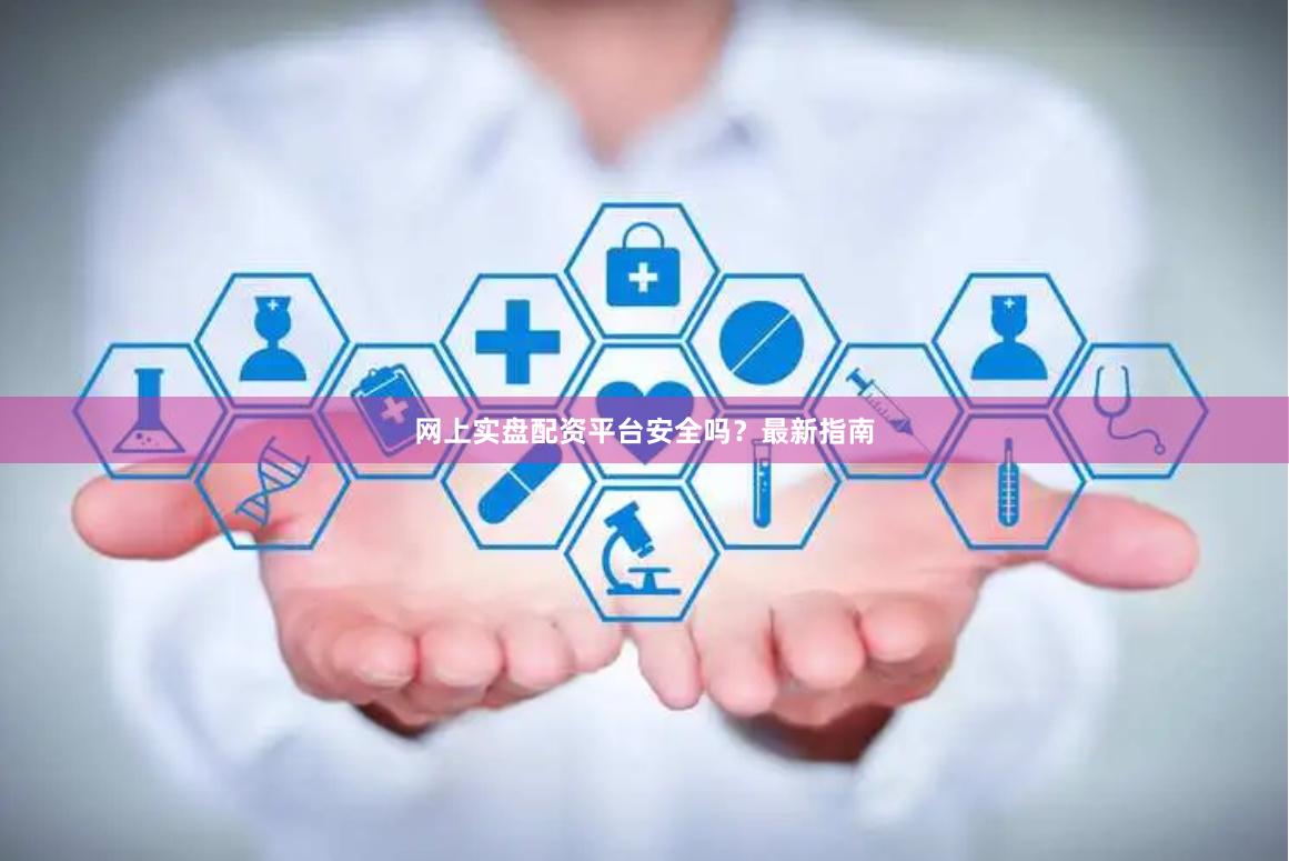 网上实盘配资平台安全吗？最新指南