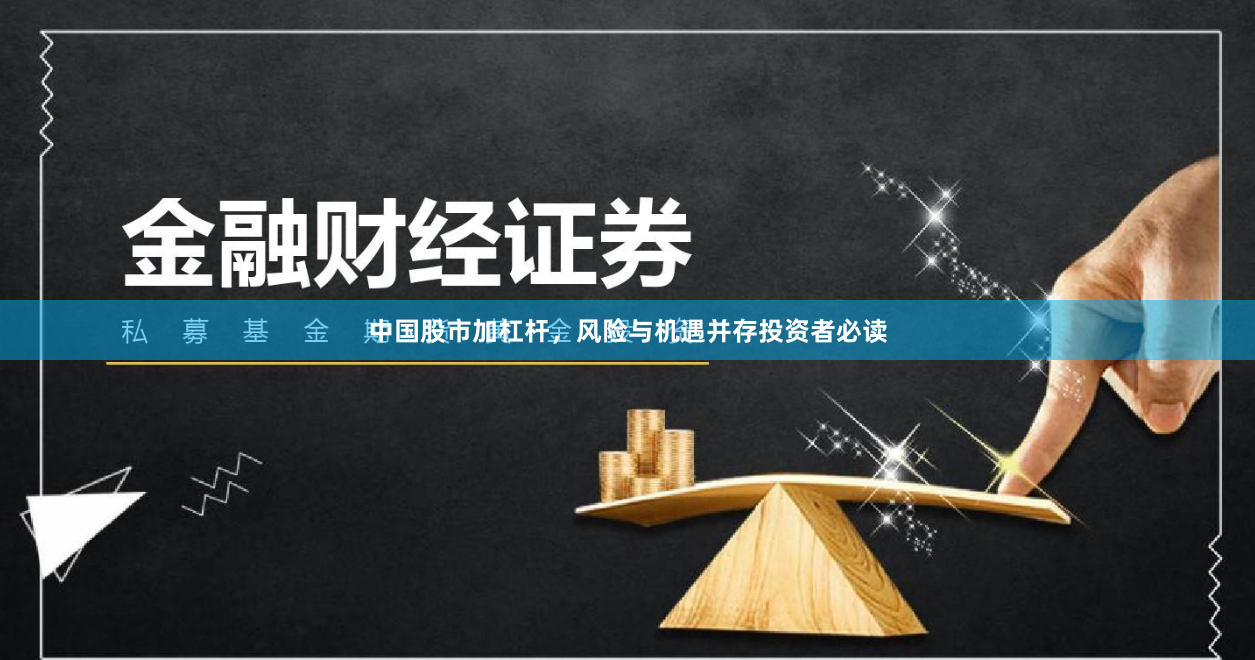 中国股市加杠杆，风险与机遇并存投资者必读