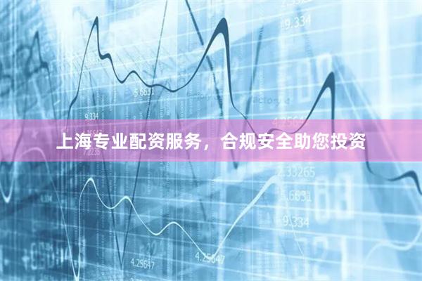 上海专业配资服务，合规安全助您投资