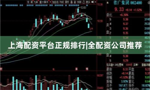 上海配资平台正规排行|全配资公司推荐